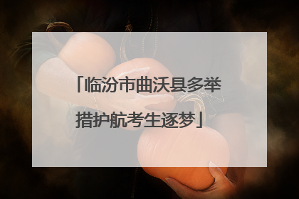 临汾市曲沃县多举措护航考生逐梦