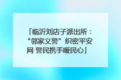 临沂刘店子派出所：“邻家义警”织密平安网 警民携手暖民心