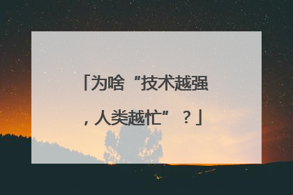 为啥“技术越强，人类越忙”？