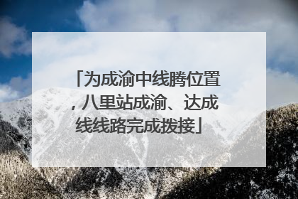 为成渝中线腾位置，八里站成渝、达成线线路完成拨接
