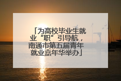 为高校毕业生就业“职”引导航，南通市第五届青年就业嘉年华举办