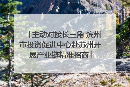 主动对接长三角 滨州市投资促进中心赴苏州开展产业链精准招商