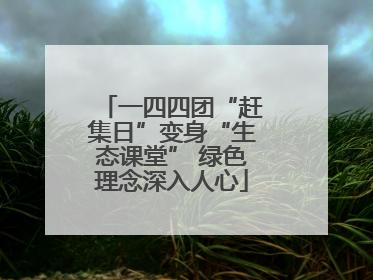 一四四团“赶集日”变身“生态课堂” 绿色理念深入人心