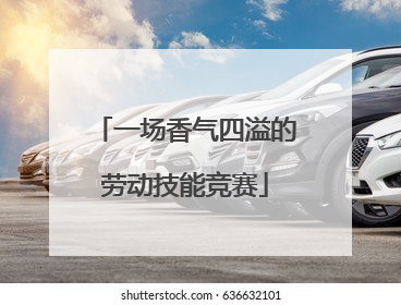 一场香气四溢的劳动技能竞赛