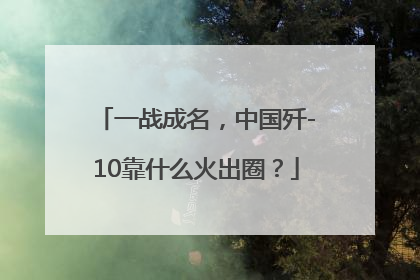 一战成名，中国歼-10靠什么火出圈？