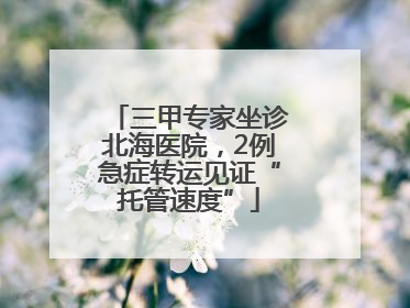 三甲专家坐诊北海医院，2例急症转运见证“托管速度”