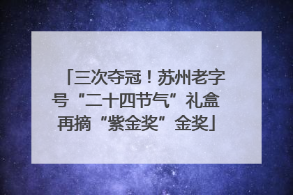 三次夺冠！苏州老字号“二十四节气”礼盒再摘“紫金奖”金奖