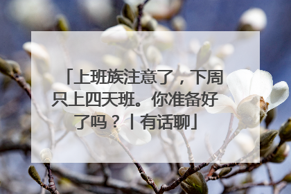 上班族注意了，下周只上四天班。你准备好了吗？丨有话聊