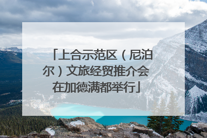 上合示范区（尼泊尔）文旅经贸推介会在加德满都举行