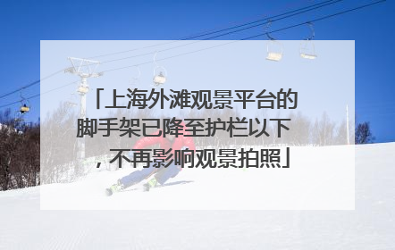 上海外滩观景平台的脚手架已降至护栏以下，不再影响观景拍照