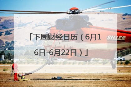 下周财经日历（6月16日-6月22日）