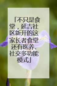 不只是食堂，延吉社区新开的这家长者食堂还有医养、社交多功能模式