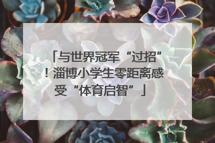 与世界冠军“过招”！淄博小学生零距离感受“体育启智”
