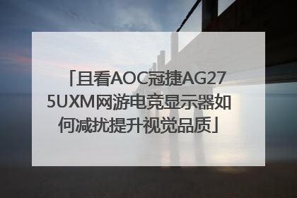 且看AOC冠捷AG275UXM网游电竞显示器如何减扰提升视觉品质