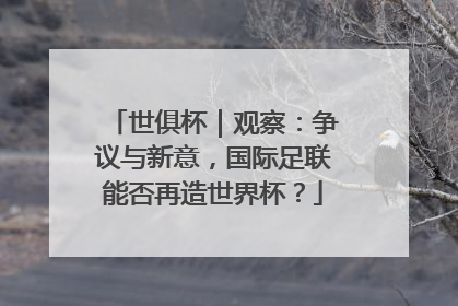世俱杯｜观察：争议与新意，国际足联能否再造世界杯？