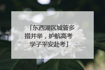 东西湖区城管多措并举，护航高考学子平安赴考