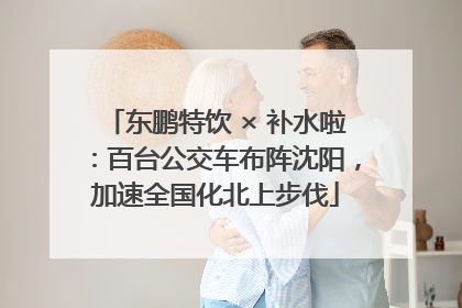 东鹏特饮 × 补水啦：百台公交车布阵沈阳，加速全国化北上步伐
