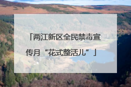 两江新区全民禁毒宣传月“花式整活儿”