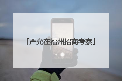 严允在福州招商考察