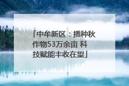 中牟新区：播种秋作物53万余亩 科技赋能丰收在望