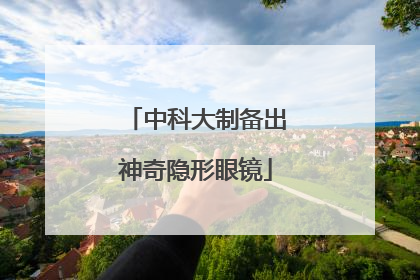 中科大制备出神奇隐形眼镜