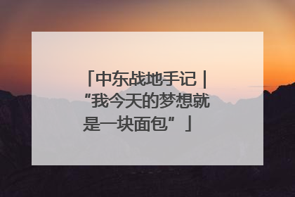 中东战地手记｜“我今天的梦想就是一块面包”