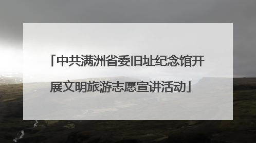 中共满洲省委旧址纪念馆开展文明旅游志愿宣讲活动
