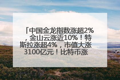 中国金龙指数涨超2%，金山云涨近10%！特斯拉涨超4%，市值大涨3100亿元！比特币涨回11万美元关口