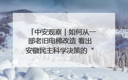 中安观察｜如何从一部老旧电梯改造 看出安徽民主科学决策的“高分秘诀”？