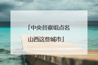 中央督察组点名山西这些城市