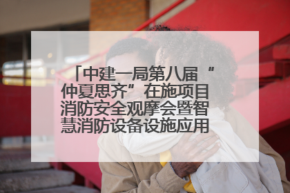 中建一局第八届“仲夏思齐”在施项目消防安全观摩会暨智慧消防设备设施应用交流会成功举办