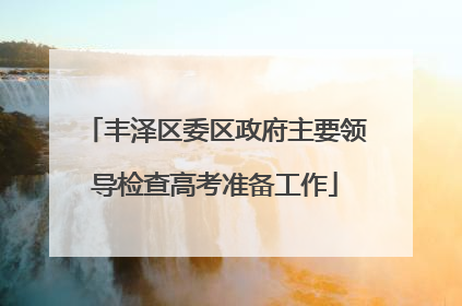 丰泽区委区政府主要领导检查高考准备工作