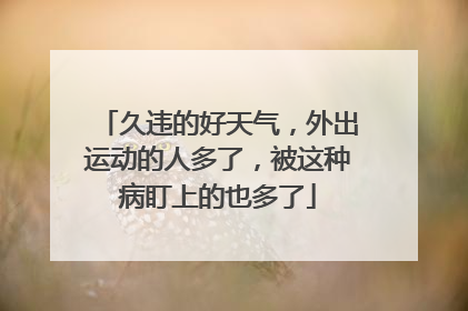 久违的好天气，外出运动的人多了，被这种病盯上的也多了