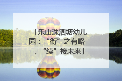 乐山洙泗塘幼儿园：“衔”之有略，“续”接未来