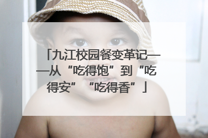 九江校园餐变革记——从“吃得饱”到“吃得安”“吃得香”