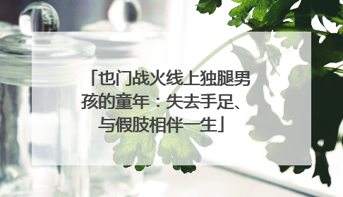 也门战火线上独腿男孩的童年：失去手足、与假肢相伴一生