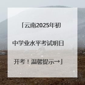 云南2025年初中学业水平考试明日开考！温馨提示→