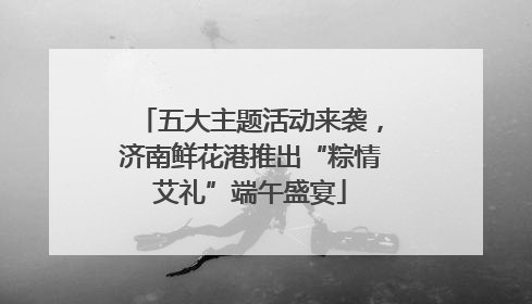 五大主题活动来袭，济南鲜花港推出“粽情艾礼”端午盛宴