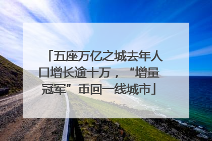 五座万亿之城去年人口增长逾十万，“增量冠军”重回一线城市