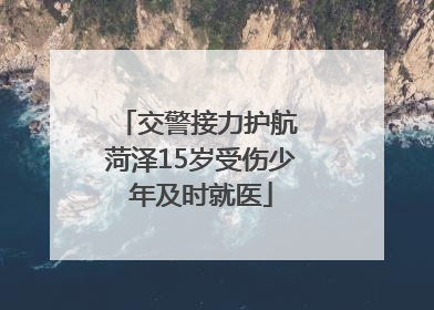 交警接力护航 菏泽15岁受伤少年及时就医