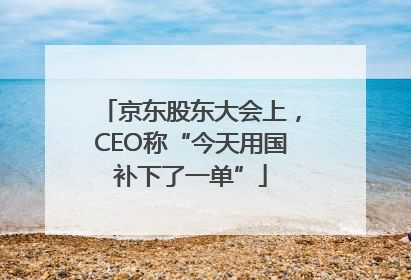 京东股东大会上，CEO称“今天用国补下了一单”