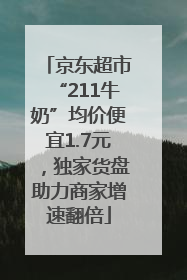 京东超市“211牛奶”均价便宜1.7元，独家货盘助力商家增速翻倍