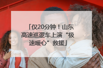 仅20分钟！山东高速巡逻车上演“极速暖心”救援