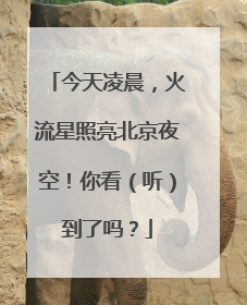 今天凌晨，火流星照亮北京夜空！你看（听）到了吗？