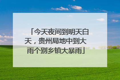 今天夜间到明天白天，贵州局地中到大雨个别乡镇大暴雨