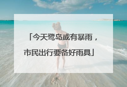 今天鹭岛或有暴雨，市民出行要备好雨具