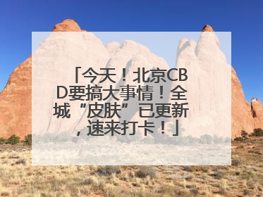 今天！北京CBD要搞大事情！全城“皮肤”已更新，速来打卡！