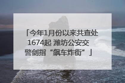今年1月份以来共查处1674起 潍坊公安交警剑指“飙车炸街”