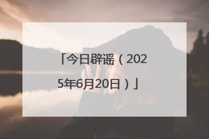 今日辟谣（2025年6月20日）