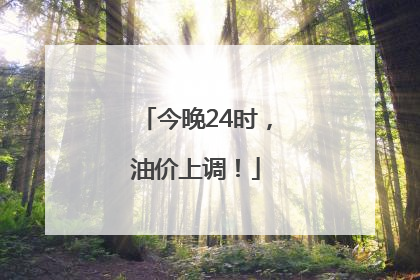 今晚24时，油价上调！